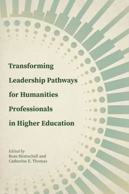 Book cover of Transforming Leadership Pathways for Humanities Professionals in Higher Education co-edited by Roze Hentschell and Catherine E. Thomas