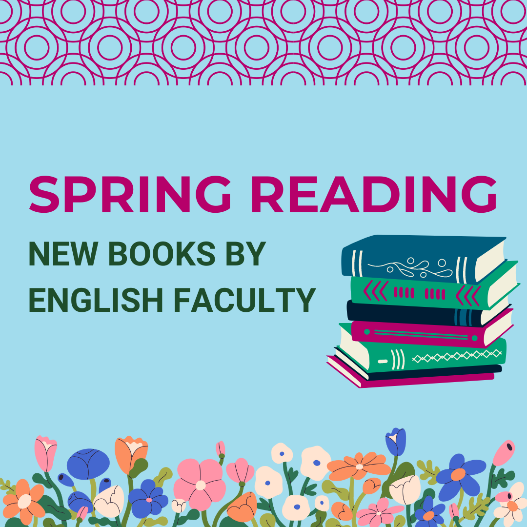 Spring Book Round-Up: English faculty publish new works of fiction, memoir, scholarship, and more